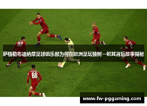 萨格勒布迪纳摩足球俱乐部为何在欧洲足坛独树一帜其背后故事揭秘 萨格勒布迪纳摩足球俱乐部为何在欧洲足坛独树一帜其背后故事揭秘