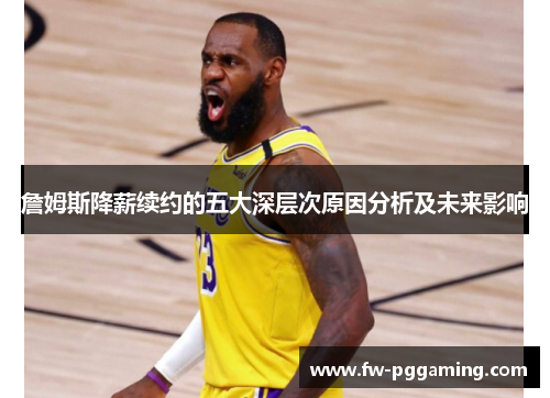 詹姆斯降薪续约的五大深层次原因分析及未来影响