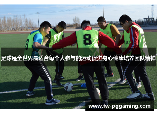 足球是全世界最适合每个人参与的运动促进身心健康培养团队精神 足球是全世界最适合每个人参与的运动促进身心健康培养团队精神
