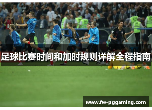 足球比赛时间和加时规则详解全程指南