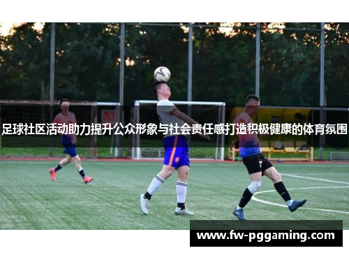 足球社区活动助力提升公众形象与社会责任感打造积极健康的体育氛围 足球社区活动助力提升公众形象与社会责任感打造积极健康的体育氛围
