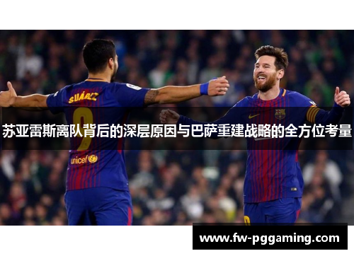 苏亚雷斯离队背后的深层原因与巴萨重建战略的全方位考量 苏亚雷斯离队背后的深层原因与巴萨重建战略的全方位考量