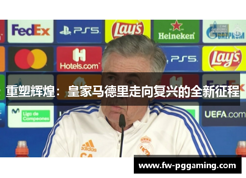 重塑辉煌:皇家马德里走向复兴的全新征程 重塑辉煌:皇家马德里走向复兴的全新征程