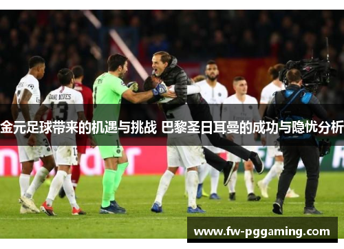 金元足球带来的机遇与挑战 巴黎圣日耳曼的成功与隐忧分析 金元足球带来的机遇与挑战 巴黎圣日耳曼的成功与隐忧分析