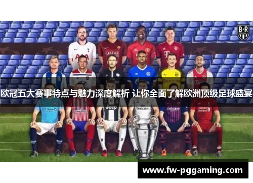 欧冠五大赛事特点与魅力深度解析 让你全面了解欧洲顶级足球盛宴 欧冠五大赛事特点与魅力深度解析 让你全面了解欧洲顶级足球盛宴
