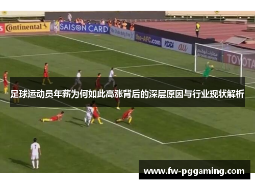 足球运动员年薪为何如此高涨背后的深层原因与行业现状解析