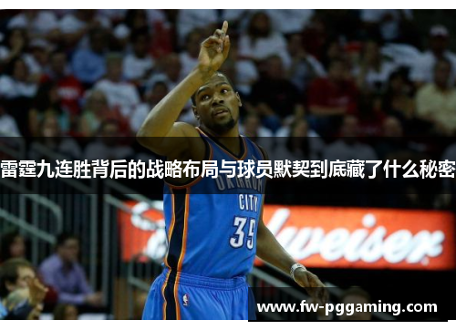 雷霆九连胜背后的战略布局与球员默契到底藏了什么秘密 雷霆九连胜背后的战略布局与球员默契到底藏了什么秘密