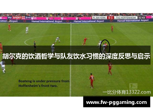 胡尔克的饮酒哲学与队友饮水习惯的深度反思与启示 胡尔克的饮酒哲学与队友饮水习惯的深度反思与启示