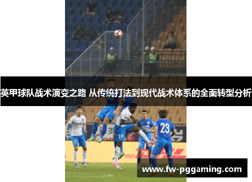 英甲球队战术演变之路 从传统打法到现代战术体系的全面转型分析 英甲球队战术演变之路 从传统打法到现代战术体系的全面转型分析