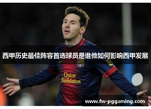 西甲历史最佳阵容首选球员是谁他如何影响西甲发展