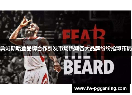 詹姆斯哈登品牌合作引发市场热潮各大品牌纷纷抢滩布局