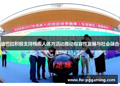 迪巴拉积极支持残疾人体育活动推动包容性发展与社会融合 迪巴拉积极支持残疾人体育活动推动包容性发展与社会融合