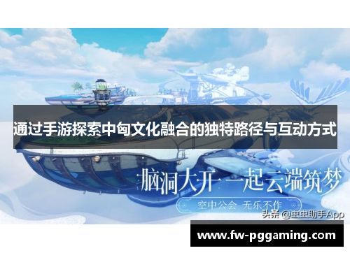 通过手游探索中匈文化融合的独特路径与互动方式