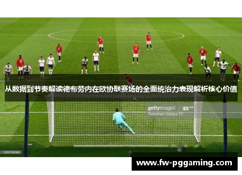 从数据到节奏解读德布劳内在欧协联赛场的全面统治力表现解析核心价值 从数据到节奏解读德布劳内在欧协联赛场的全面统治力表现解析核心价值