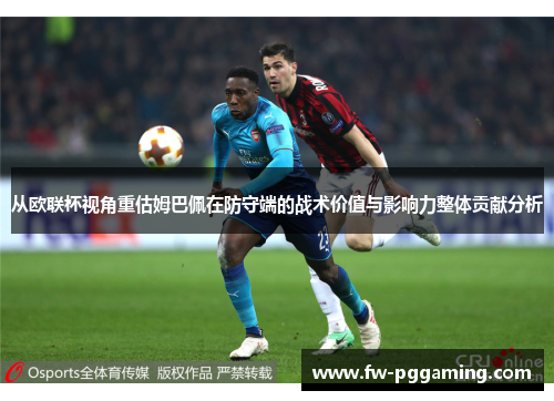 从欧联杯视角重估姆巴佩在防守端的战术价值与影响力整体贡献分析