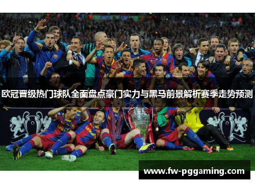欧冠晋级热门球队全面盘点豪门实力与黑马前景解析赛季走势预测