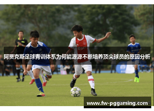 阿贾克斯足球青训体系为何能源源不断培养顶尖球员的原因分析 阿贾克斯足球青训体系为何能源源不断培养顶尖球员的原因分析