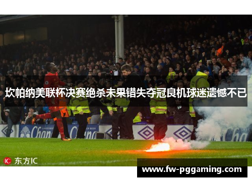 坎帕纳美联杯决赛绝杀未果错失夺冠良机球迷遗憾不已