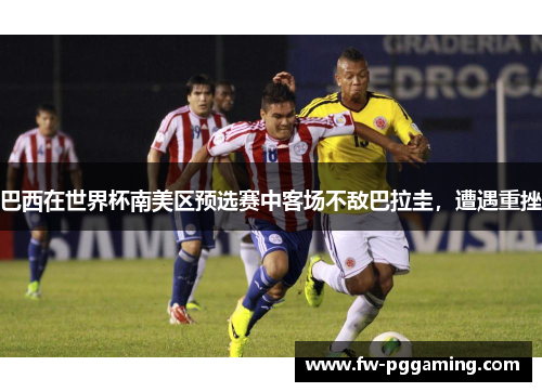 巴西在世界杯南美区预选赛中客场不敌巴拉圭,遭遇重挫 巴西在世界杯南美区预选赛中客场不敌巴拉圭,遭遇重挫