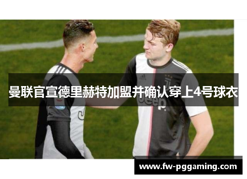 曼联官宣德里赫特加盟并确认穿上4号球衣 曼联官宣德里赫特加盟并确认穿上4号球衣
