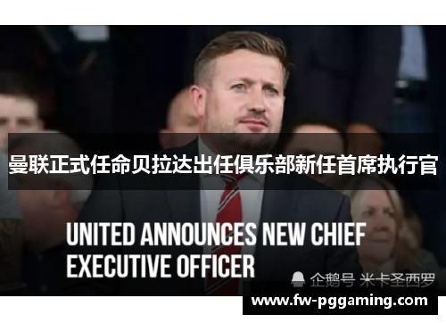 曼联正式任命贝拉达出任俱乐部新任首席执行官 曼联正式任命贝拉达出任俱乐部新任首席执行官