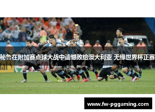 秘鲁在附加赛点球大战中遗憾败给澳大利亚 无缘世界杯正赛 秘鲁在附加赛点球大战中遗憾败给澳大利亚 无缘世界杯正赛