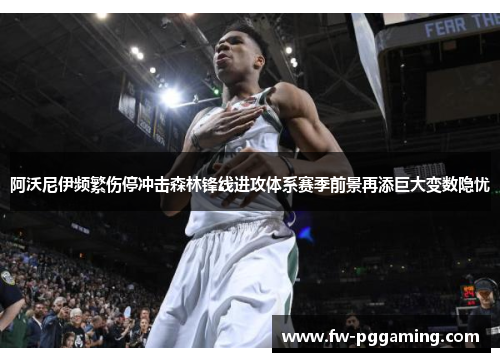 阿沃尼伊频繁伤停冲击森林锋线进攻体系赛季前景再添巨大变数隐忧 阿沃尼伊频繁伤停冲击森林锋线进攻体系赛季前景再添巨大变数隐忧