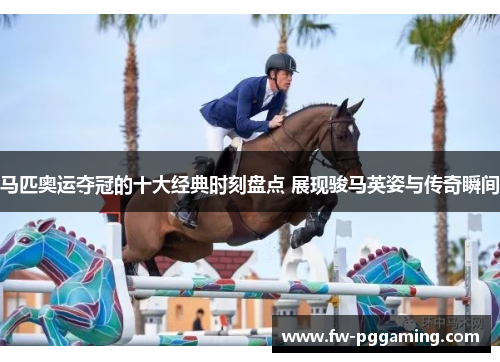 马匹奥运夺冠的十大经典时刻盘点 展现骏马英姿与传奇瞬间