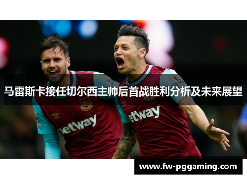 马雷斯卡接任切尔西主帅后首战胜利分析及未来展望
