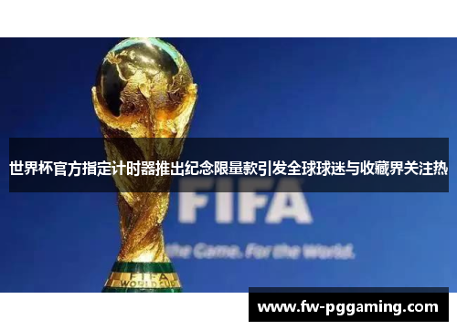 世界杯官方指定计时器推出纪念限量款引发全球球迷与收藏界关注热