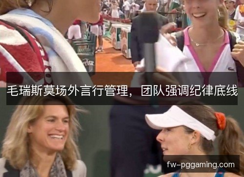 毛瑞斯莫场外言行管理，团队强调纪律底线