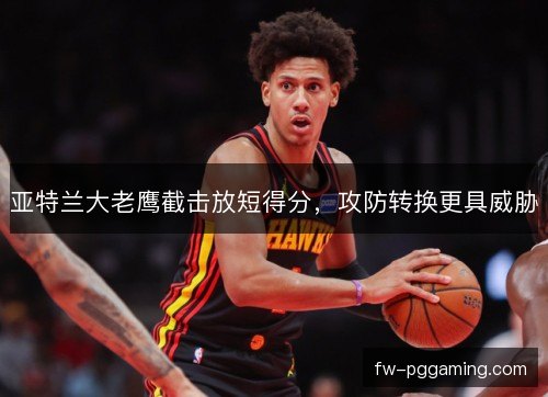 亚特兰大老鹰截击放短得分，攻防转换更具威胁