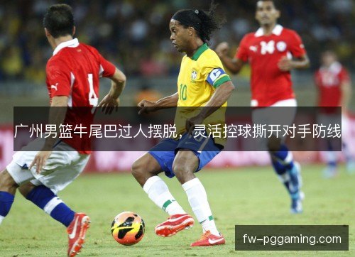 广州男篮牛尾巴过人摆脱,灵活控球撕开对手防线 广州男篮牛尾巴过人摆脱,灵活控球撕开对手防线