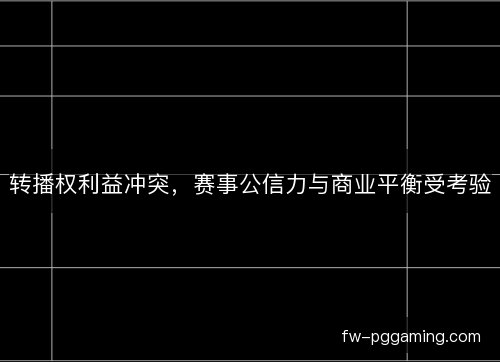 转播权利益冲突，赛事公信力与商业平衡受考验