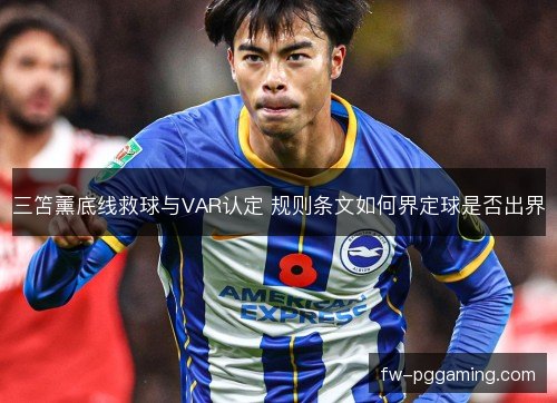三笘薰底线救球与VAR认定 规则条文如何界定球是否出界